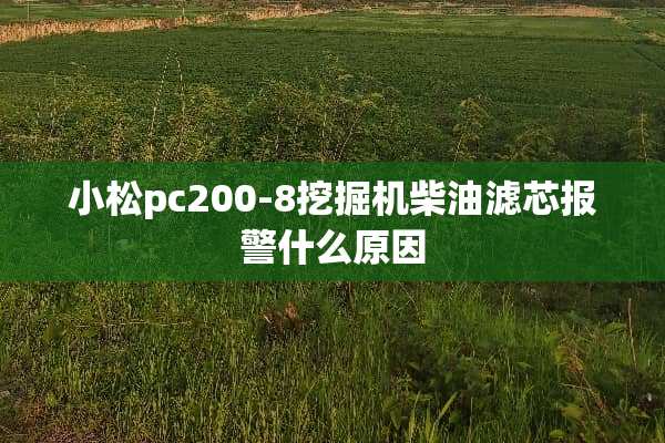 小松pc200-8挖掘机柴油滤芯报警什么原因