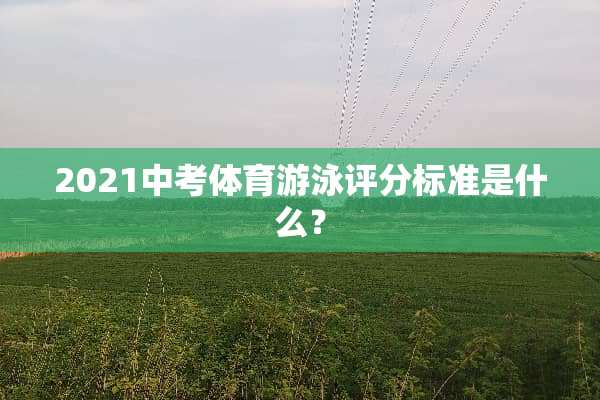 2021中考体育游泳评分标准是什么？