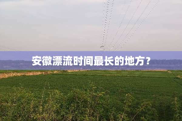 安徽漂流时间最长的地方？
