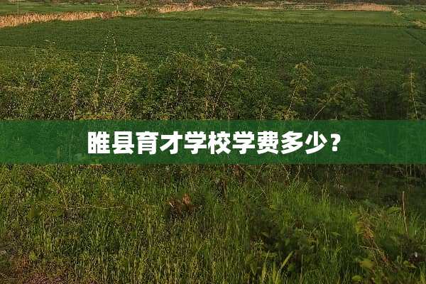 睢县育才学校学费多少？