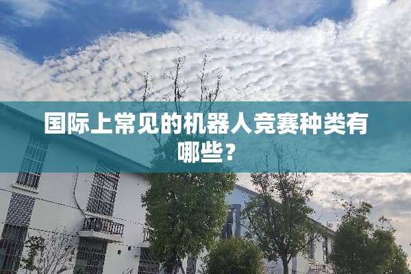 国际上常见的机器人竞赛种类有哪些？