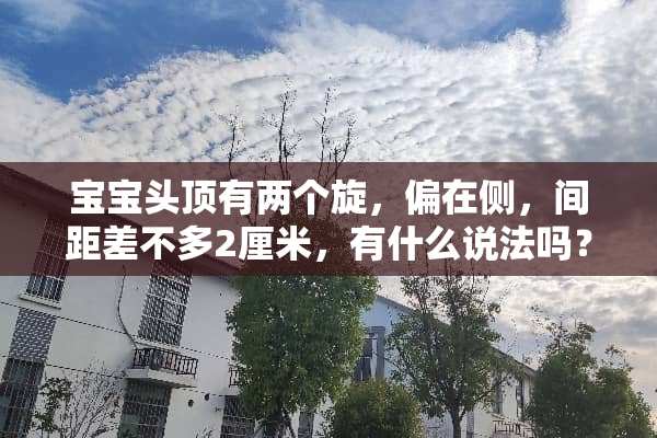 宝宝头顶有两个旋，偏在侧，间距差不多2厘米，有什么说法吗？
