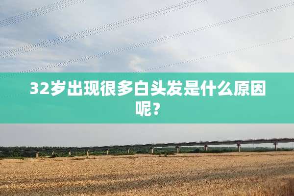 32岁出现很多白头发是什么原因呢？