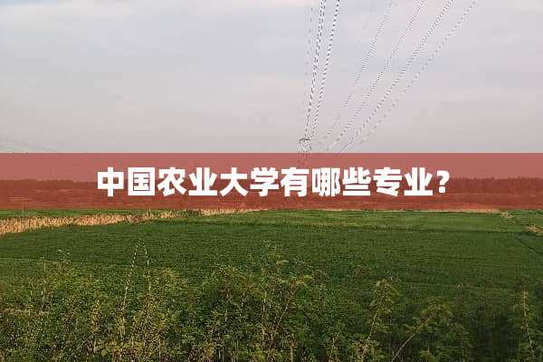 中国农业大学有哪些专业？