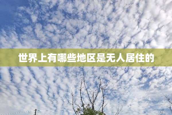 世界上有哪些地区是无人居住的