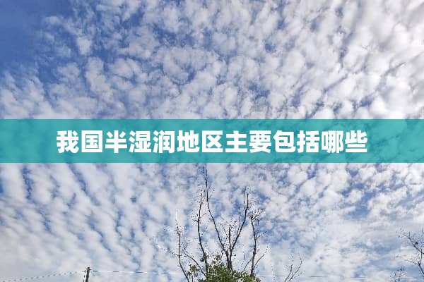 我国半湿润地区主要包括哪些