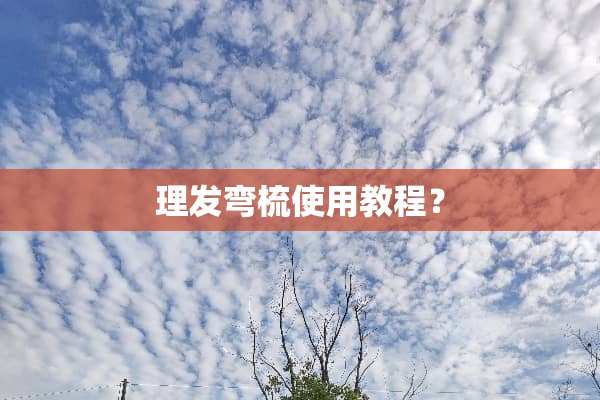 理发弯梳使用教程？