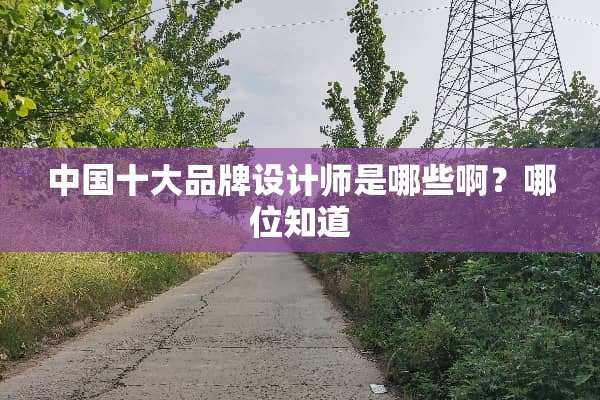 中国十大品牌设计师是哪些啊？哪位知道