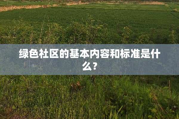 绿色社区的基本内容和标准是什么？