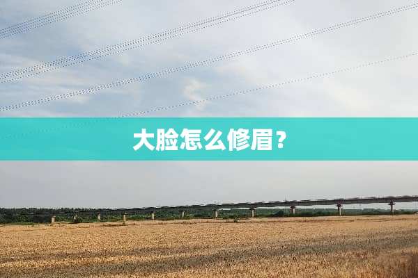 大脸怎么修眉？