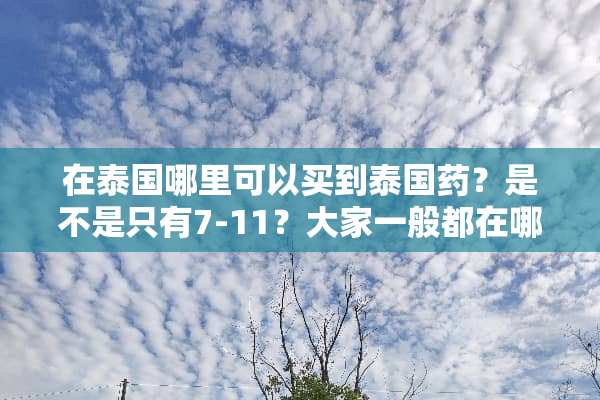 在泰国哪里可以买到泰国药？是不是只有7-11？大家一般都在哪里买？在线等，急用！
