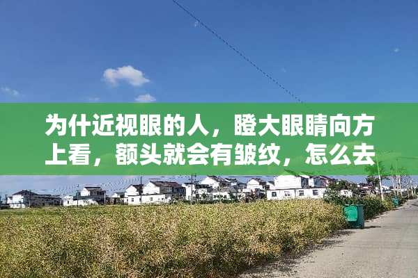 为什近视眼的人，瞪大眼睛向方上看，额头就会有皱纹，怎么去除？