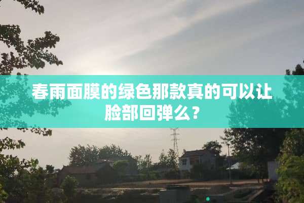 春雨面膜的绿色那款真的可以让脸部回弹么？