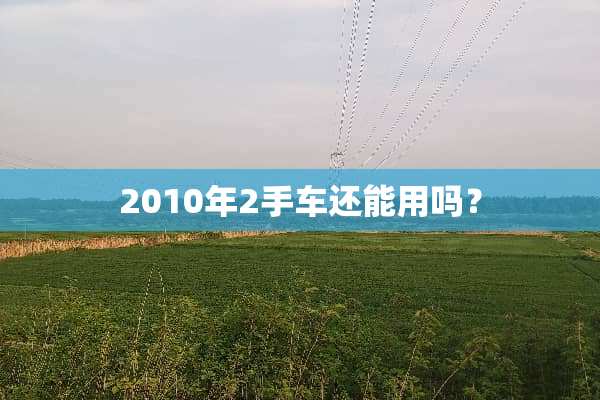 2010年2手车还能用吗？
