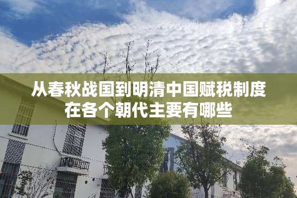 从春秋战国到明清中国赋税制度在各个朝代主要有哪些