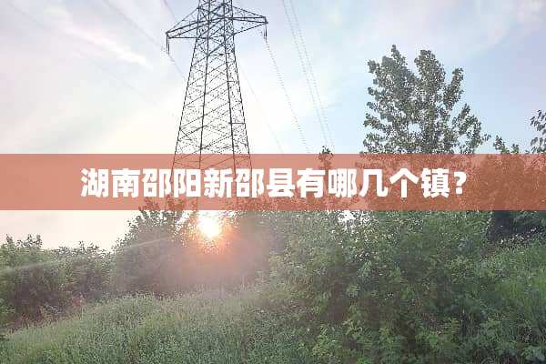 湖南邵阳新邵县有哪几个镇？