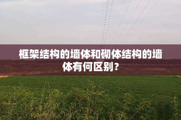 框架结构的墙体和砌体结构的墙体有何区别？