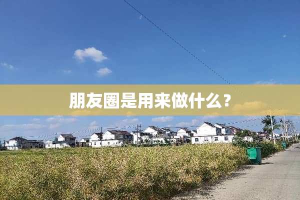 朋友圈是用来做什么？