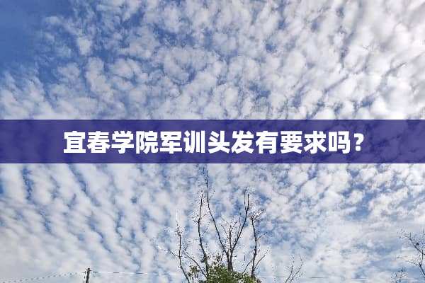 宜春学院军训头发有要求吗？