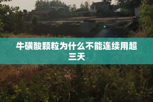 牛磺酸颗粒为什么不能连续用超三天