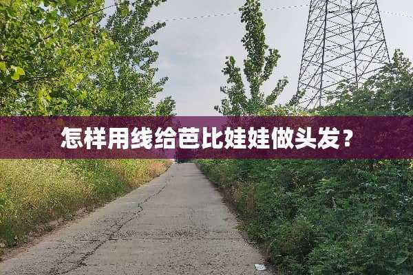 怎样用线给芭比娃娃做头发？