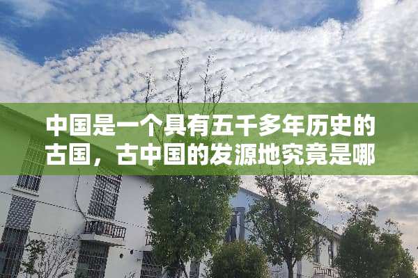 中国是一个具有五千多年历史的古国，古中国的发源地究竟是哪里？