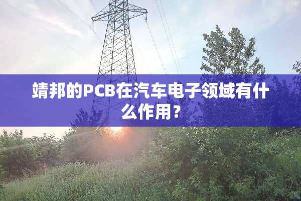 靖邦的PCB在汽车电子领域有什么作用？