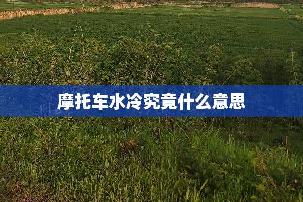 摩托车水冷究竟什么意思