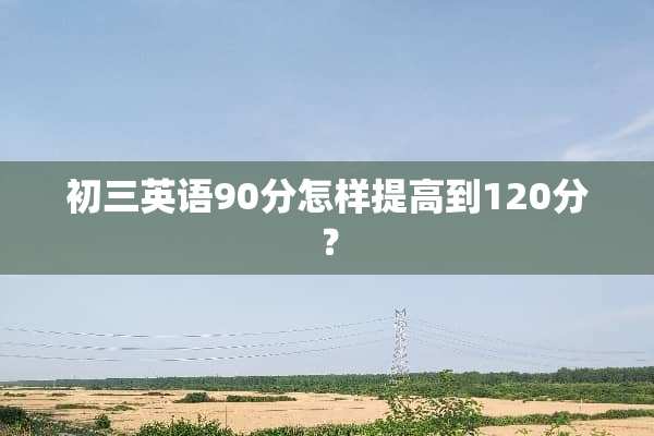 初三英语90分怎样提高到120分？