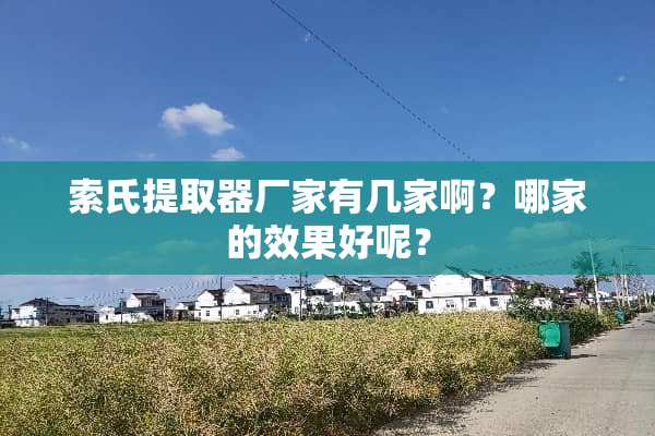 索氏提取器厂家有几家啊？哪家的效果好呢？