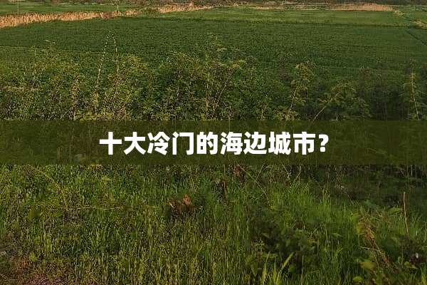 十大冷门的海边城市？