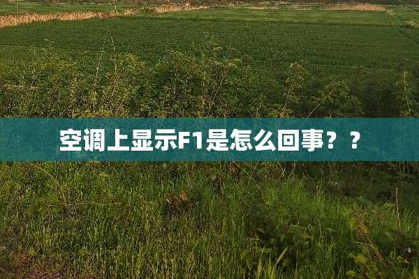 空调上显示F1是怎么回事？？