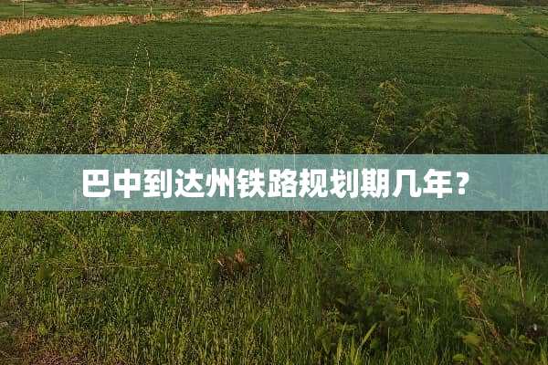 巴中到达州铁路规划期几年？