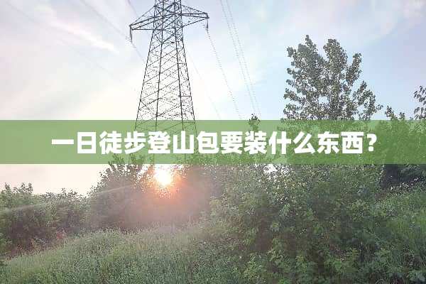 一日徒步登山包要装什么东西？