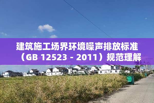 建筑施工场界环境噪声排放标准（GB 12523－2011）规范理解