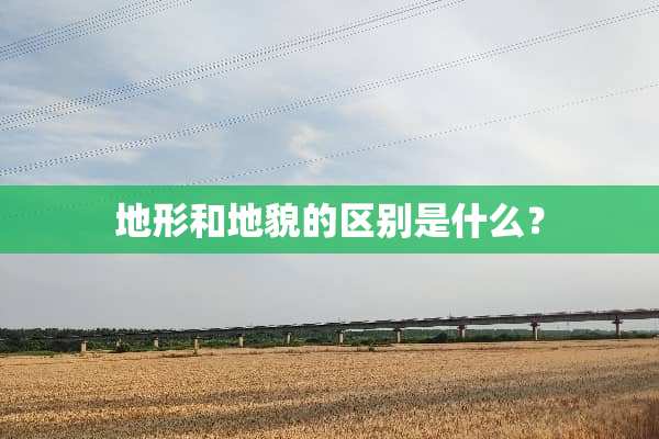 地形和地貌的区别是什么？