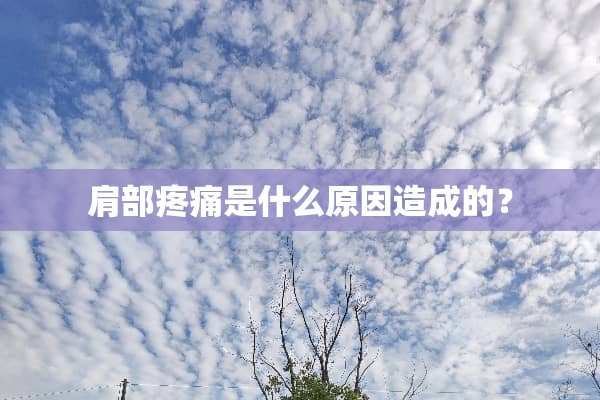 肩部疼痛是什么原因造成的？
