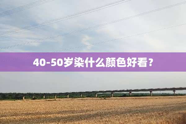 40-50岁染什么颜色好看？