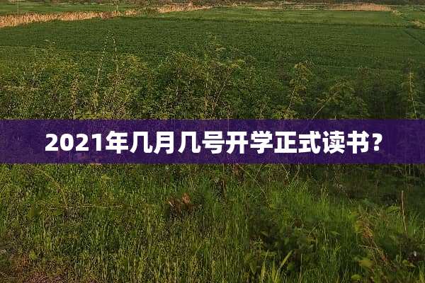 2021年几月几号开学正式读书？