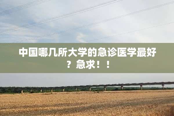 中国哪几所大学的急诊医学最好？急求！！