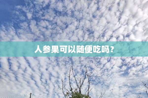 人参果可以随便吃吗？