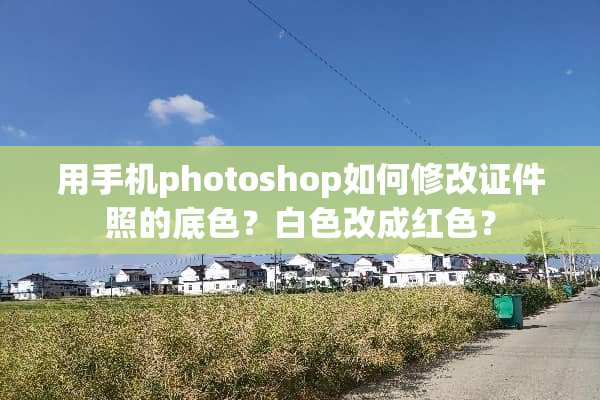 用手机photoshop如何修改**照的底色？白色改成红色？