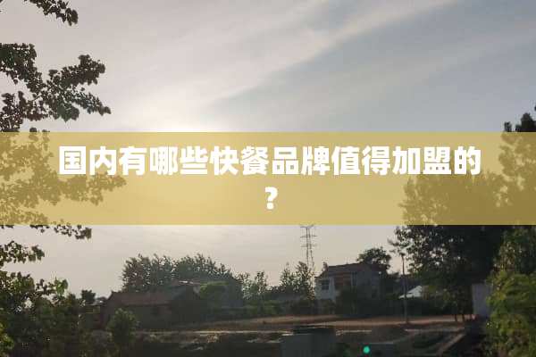 国内有哪些快餐品牌值得加盟的？