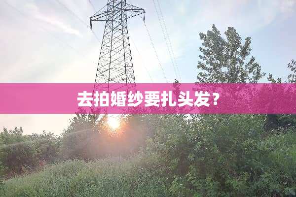 去拍婚纱要扎头发？