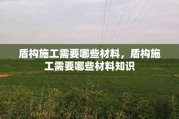 盾构施工需要哪些材料，盾构施工需要哪些材料知识