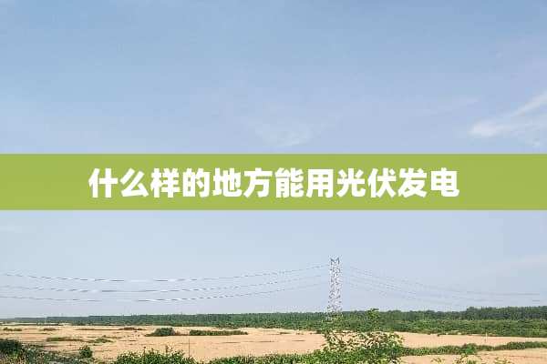 什么样的地方能用光伏发电