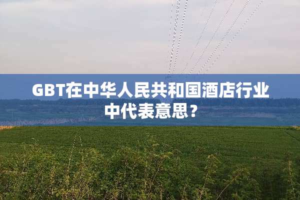 GBT在中华人民共和国酒店行业中代表意思？