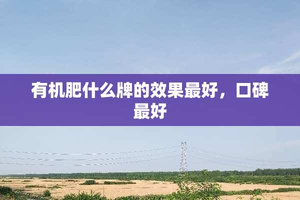 有机肥什么牌的效果最好，口碑最好