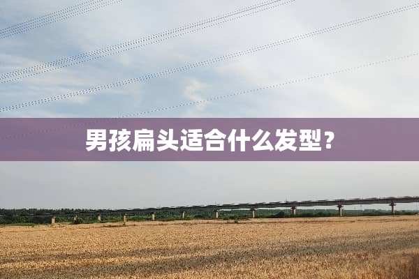男孩扁头适合什么发型？
