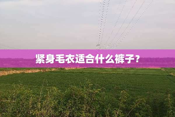 紧身毛衣适合什么裤子？